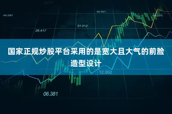国家正规炒股平台采用的是宽大且大气的前脸造型设计
