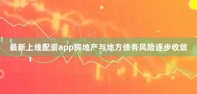 最新上线配资app房地产与地方债务风险逐步收敛