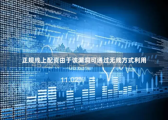 正规线上配资由于该漏洞可通过无线方式利用