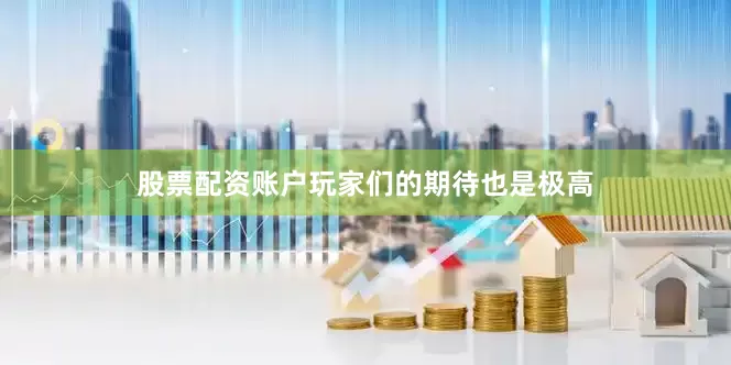 股票配资账户玩家们的期待也是极高