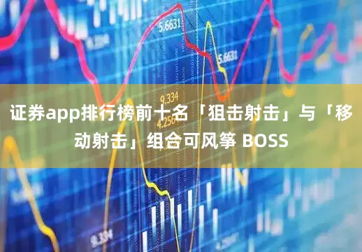 证券app排行榜前十名「狙击射击」与「移动射击」组合可风筝 BOSS